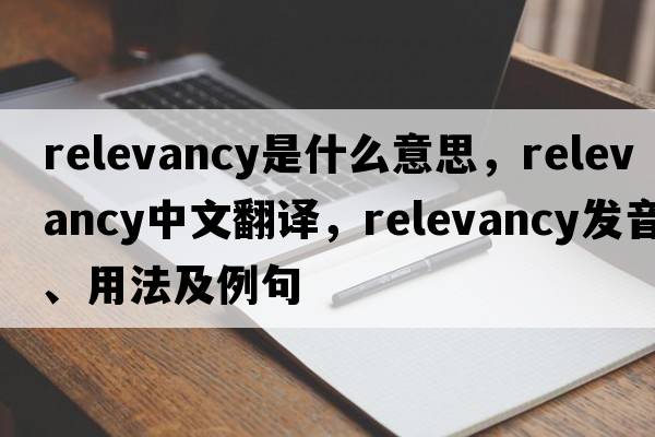 relevancy是什么意思，relevancy中文翻譯，relevancy發(fā)音、用法及例句