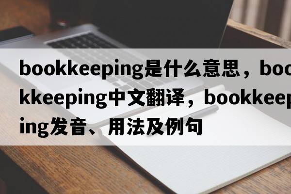 bookkeeping是什么意思，bookkeeping中文翻譯，bookkeeping發(fā)音、用法及例句