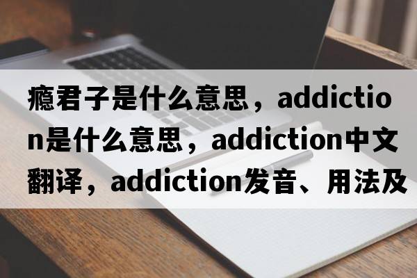 癮君子是什么意思，addiction是什么意思，addiction中文翻譯，addiction發(fā)音、用法及例句