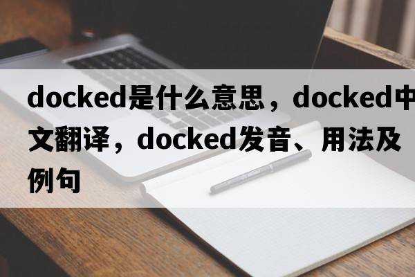 docked是什么意思，docked中文翻譯，docked發(fā)音、用法及例句