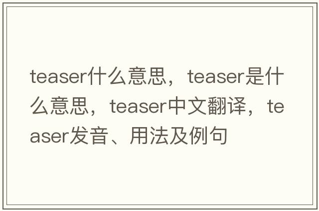 teaser什么意思，teaser是什么意思，teaser中文翻譯，teaser發(fā)音、用法及例句