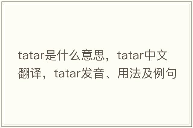 tatar是什么意思，tatar中文翻譯，tatar發(fā)音、用法及例句