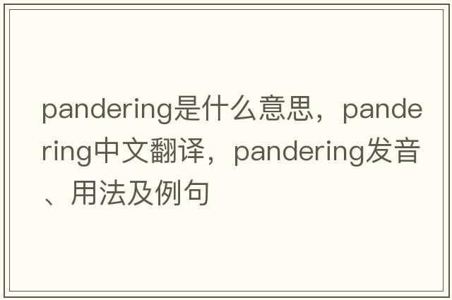 pandering是什么意思，pandering中文翻譯，pandering發(fā)音、用法及例句