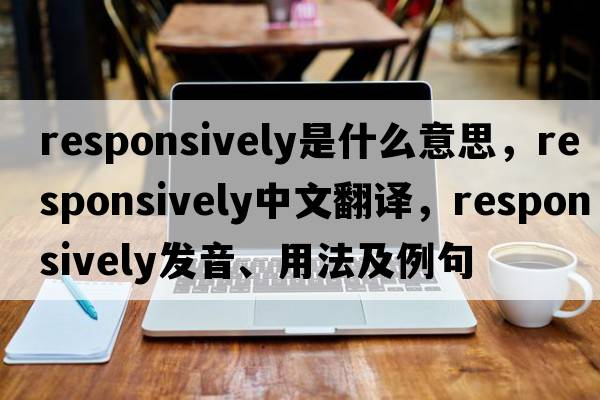 responsively是什么意思，responsively中文翻譯，responsively發(fā)音、用法及例句