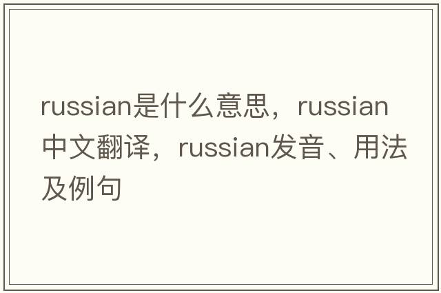 Russian是什么意思，Russian中文翻譯，Russian發(fā)音、用法及例句