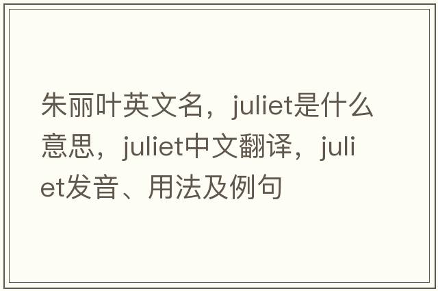 朱麗葉英文名，juliet是什么意思，juliet中文翻譯，juliet發(fā)音、用法及例句