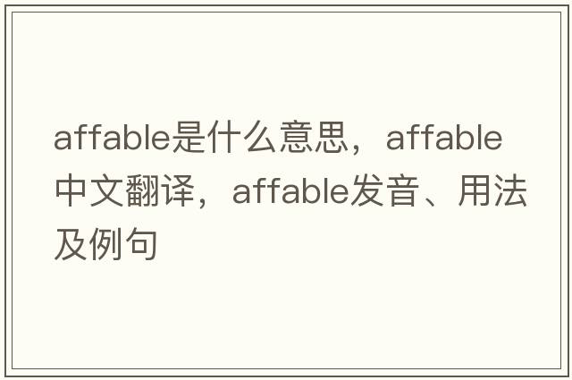 affable是什么意思，affable中文翻譯，affable發(fā)音、用法及例句