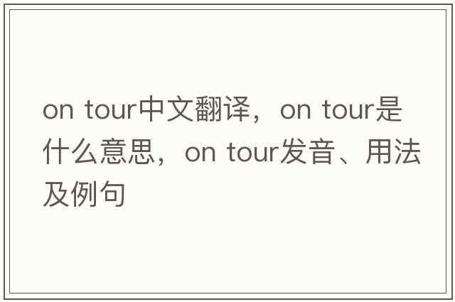 on tour中文翻譯，on tour是什么意思，on tour發(fā)音、用法及例句