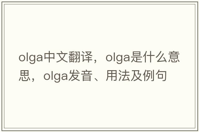 OLGA中文翻譯，OLGA是什么意思，OLGA發(fā)音、用法及例句