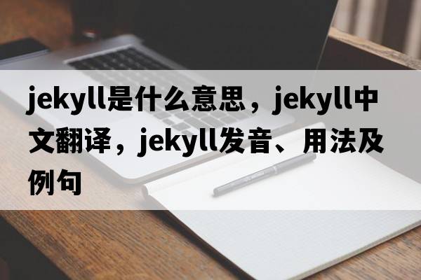 Jekyll是什么意思，Jekyll中文翻譯，Jekyll發(fā)音、用法及例句