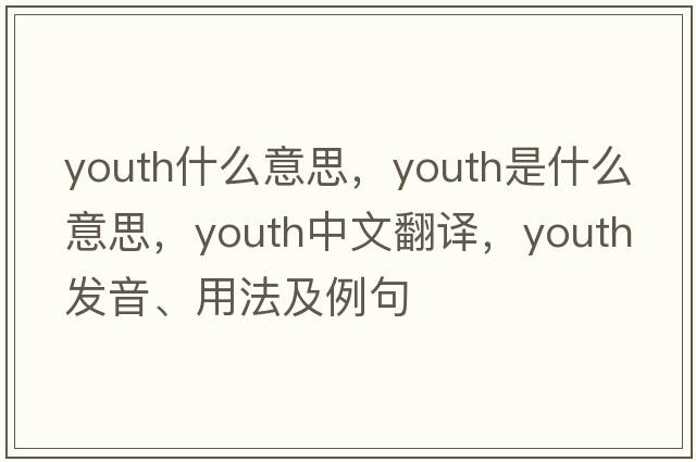 youth什么意思，youth是什么意思，youth中文翻譯，youth發(fā)音、用法及例句