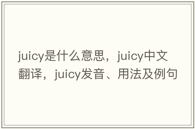 juicy是什么意思，juicy中文翻譯，juicy發(fā)音、用法及例句