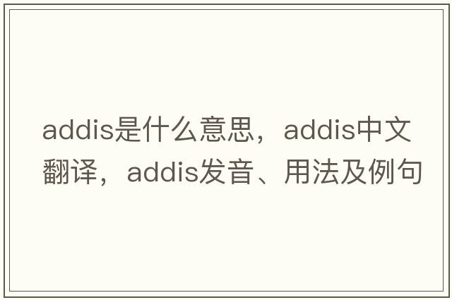 addis是什么意思，addis中文翻譯，addis發(fā)音、用法及例句