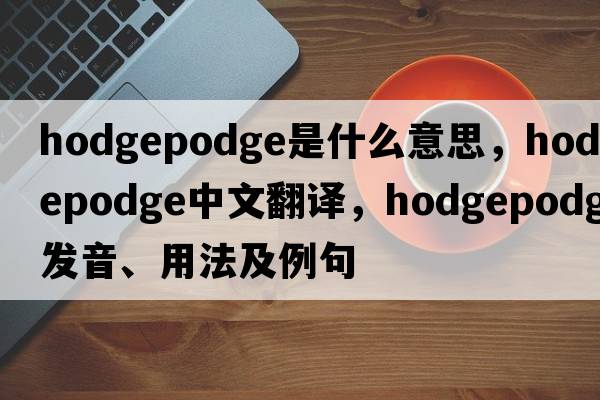 hodgepodge是什么意思，hodgepodge中文翻譯，hodgepodge發(fā)音、用法及例句