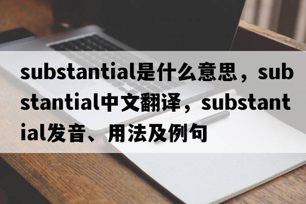 substantial是什么意思，substantial中文翻譯，substantial發(fā)音、用法及例句