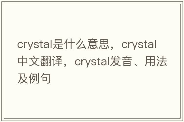 crystal是什么意思，crystal中文翻譯，crystal發(fā)音、用法及例句