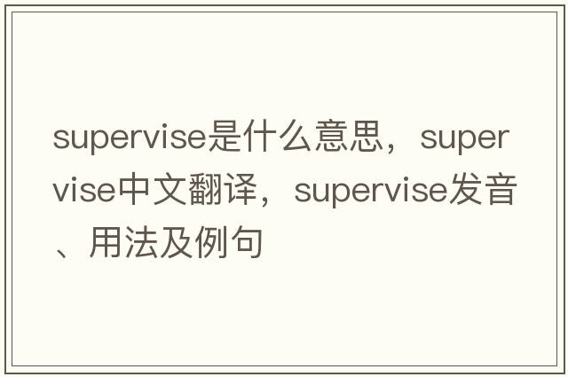 supervise是什么意思，supervise中文翻譯，supervise發(fā)音、用法及例句