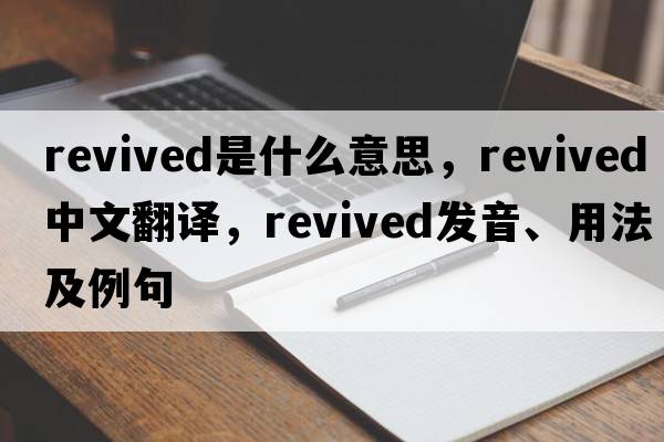 revived是什么意思，revived中文翻譯，revived發(fā)音、用法及例句