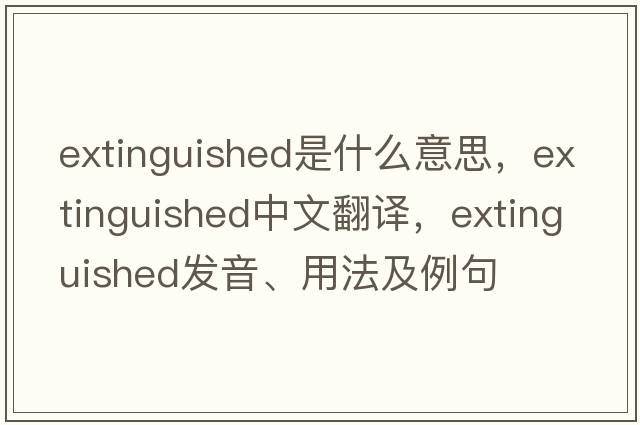 extinguished是什么意思，extinguished中文翻譯，extinguished發(fā)音、用法及例句