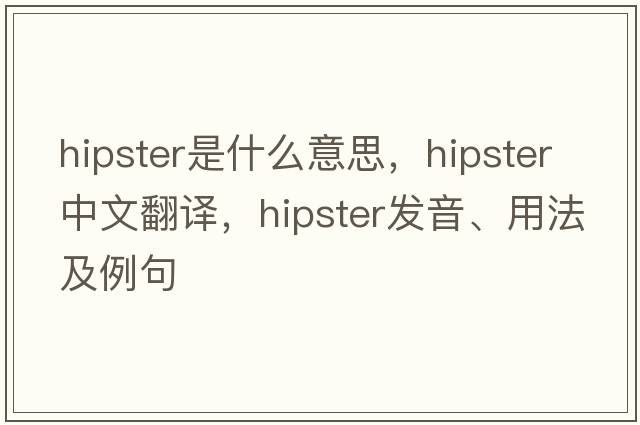hipster是什么意思，hipster中文翻譯，hipster發(fā)音、用法及例句