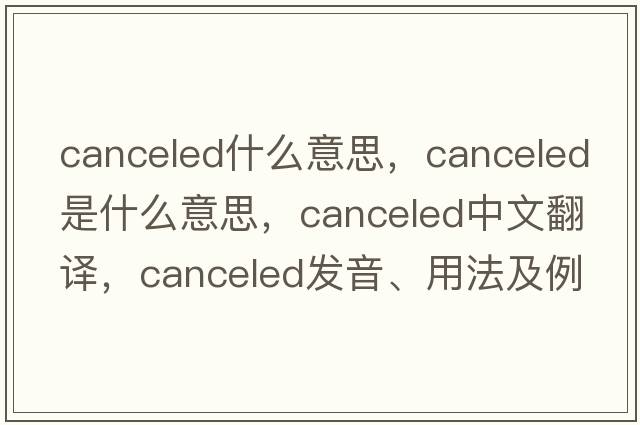 canceled什么意思，canceled是什么意思，canceled中文翻譯，canceled發(fā)音、用法及例句