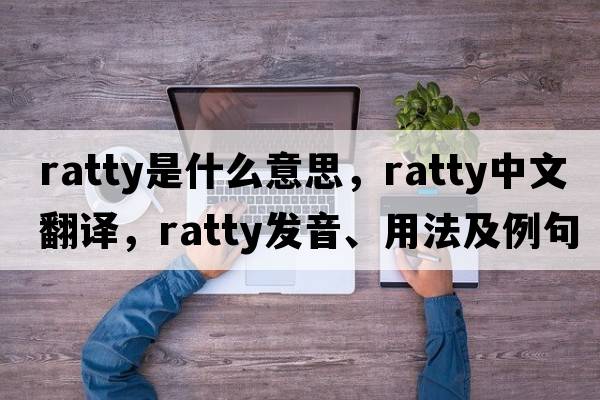 ratty是什么意思，ratty中文翻譯，ratty發(fā)音、用法及例句
