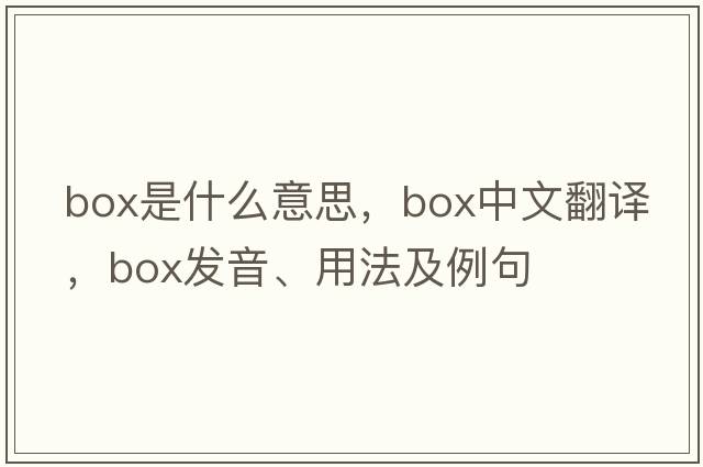 box是什么意思，box中文翻譯，box發(fā)音、用法及例句