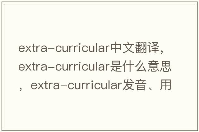 extra-curricular中文翻譯，extra-curricular是什么意思，extra-curricular發(fā)音、用法及例句