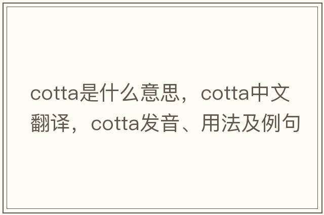 cotta是什么意思，cotta中文翻譯，cotta發(fā)音、用法及例句