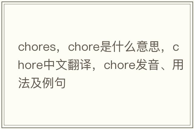 chores，chore是什么意思，chore中文翻譯，chore發(fā)音、用法及例句