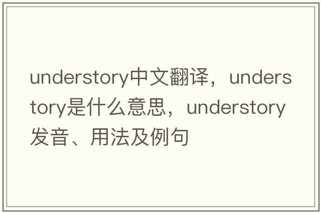 understory中文翻譯，understory是什么意思，understory發(fā)音、用法及例句