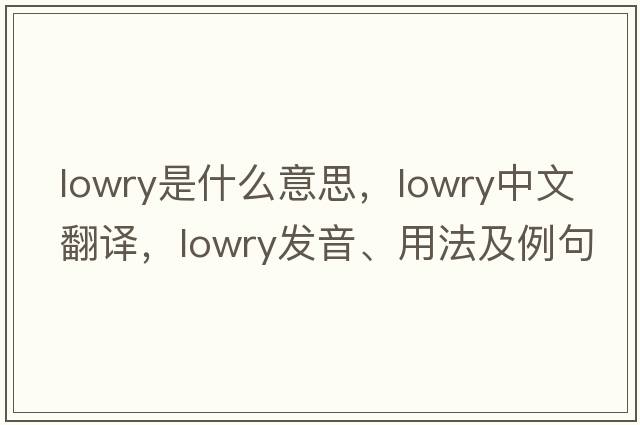 lowry是什么意思，lowry中文翻譯，lowry發(fā)音、用法及例句