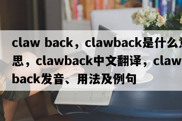 claw back，clawback是什么意思，clawback中文翻譯，clawback發(fā)音、用法及例句