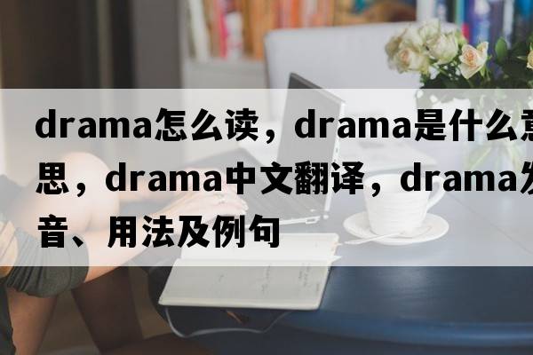drama怎么讀，drama是什么意思，drama中文翻譯，drama發(fā)音、用法及例句