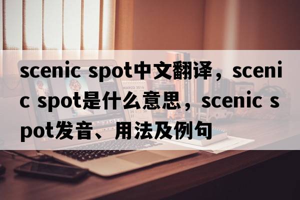 scenic spot中文翻譯，scenic spot是什么意思，scenic spot發(fā)音、用法及例句