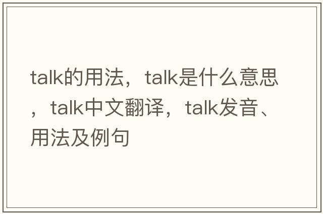 talk的用法，talk是什么意思，talk中文翻譯，talk發(fā)音、用法及例句