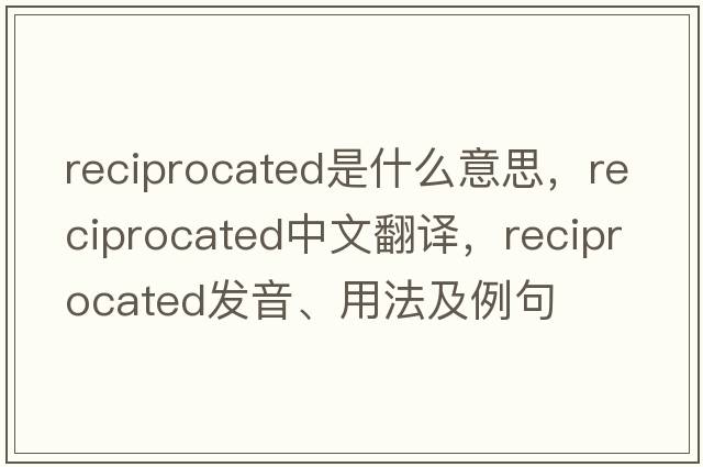 reciprocated是什么意思，reciprocated中文翻譯，reciprocated發(fā)音、用法及例句