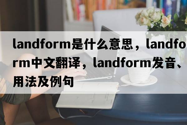 landform是什么意思，landform中文翻譯，landform發(fā)音、用法及例句