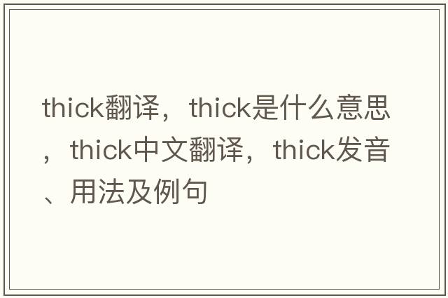 thick翻譯，thick是什么意思，thick中文翻譯，thick發(fā)音、用法及例句