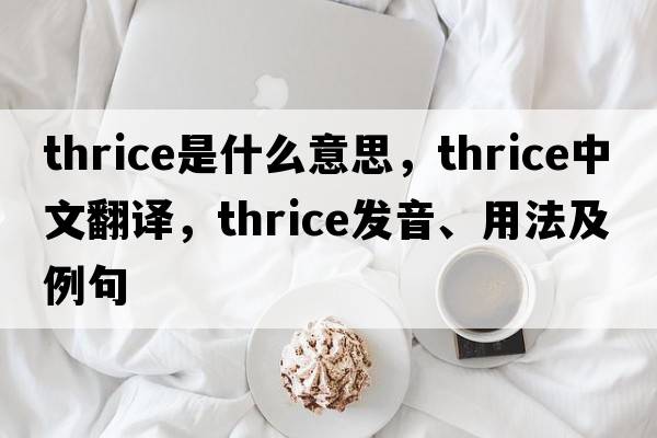 thrice是什么意思，thrice中文翻譯，thrice發(fā)音、用法及例句