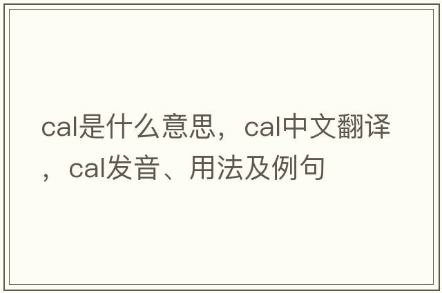 CAL是什么意思，CAL中文翻譯，CAL發(fā)音、用法及例句