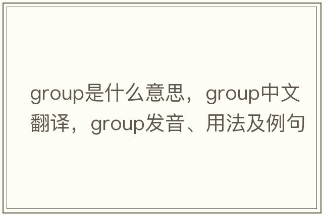 group是什么意思，group中文翻譯，group發(fā)音、用法及例句