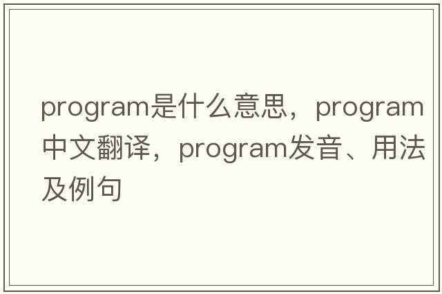program是什么意思，program中文翻譯，program發(fā)音、用法及例句