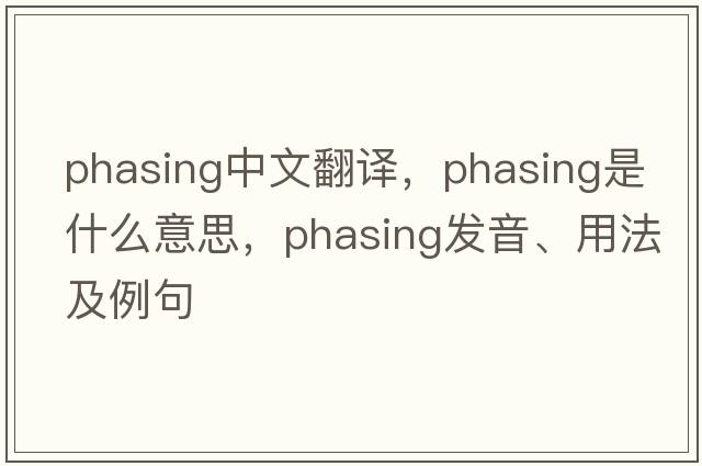 phasing中文翻譯，phasing是什么意思，phasing發(fā)音、用法及例句