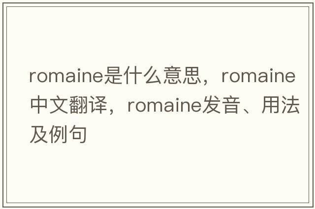 romaine是什么意思，romaine中文翻譯，romaine發(fā)音、用法及例句