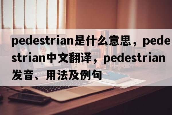 pedestrian是什么意思，pedestrian中文翻譯，pedestrian發(fā)音、用法及例句