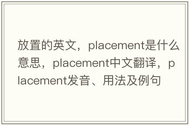 放置的英文，placement是什么意思，placement中文翻譯，placement發(fā)音、用法及例句