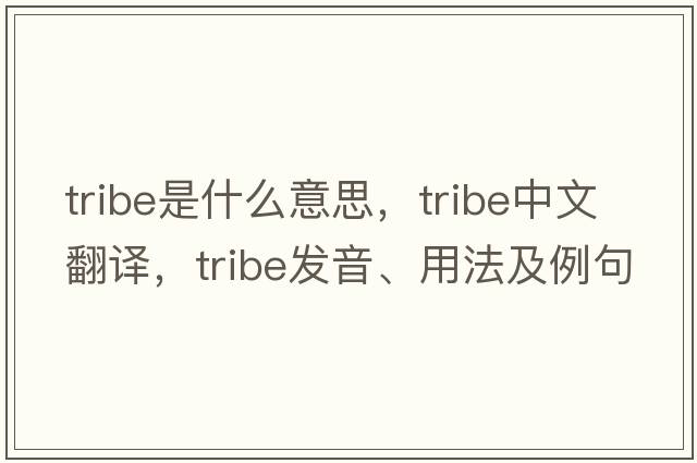 tribe是什么意思，tribe中文翻譯，tribe發(fā)音、用法及例句