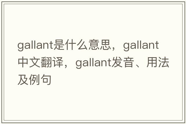 gallant是什么意思，gallant中文翻譯，gallant發(fā)音、用法及例句
