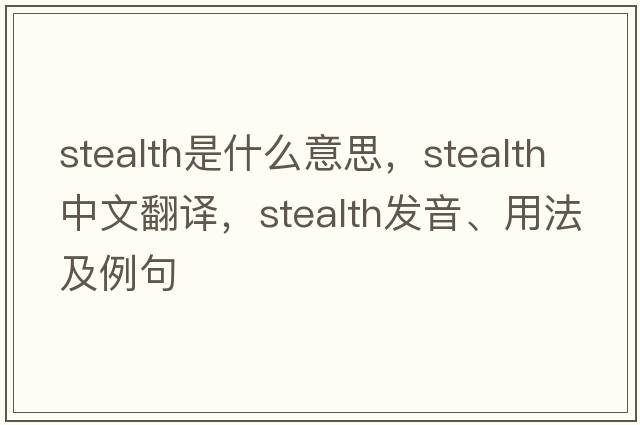 stealth是什么意思，stealth中文翻譯，stealth發(fā)音、用法及例句
